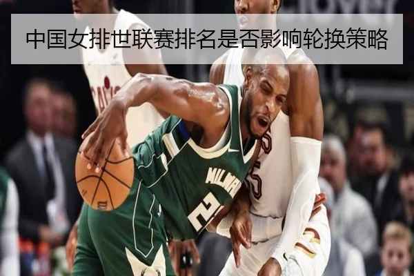 中国女排世联赛排名是否影响轮换策略